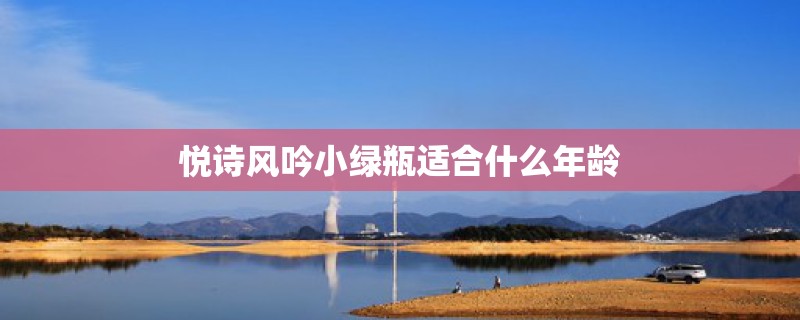 悦诗风吟小绿瓶适合什么年龄 悦诗风吟小绿瓶适合什么年龄