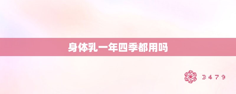 身体乳一年四季都用吗 身体乳一年四季都用吗