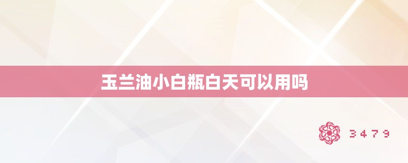 玉兰油小白瓶白天可以用吗