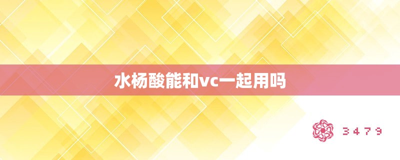 水杨酸能和vc一起用吗 水杨酸能和vc一起用吗