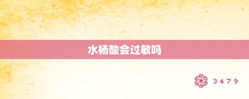 水杨酸会过敏吗 水杨酸会过敏吗