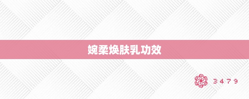 婉柔焕肤乳功效 婉柔焕肤乳功效