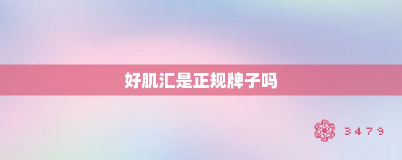 好肌汇是正规牌子吗 好肌汇是正规牌子吗
