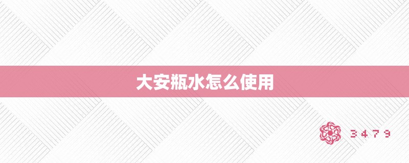 大安瓶水怎么使用 大安瓶水怎么使用