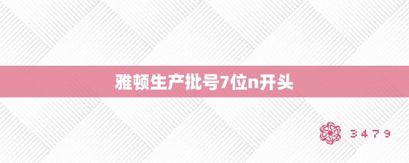 雅顿生产批号7位n开头 雅顿生产批号7位n开头