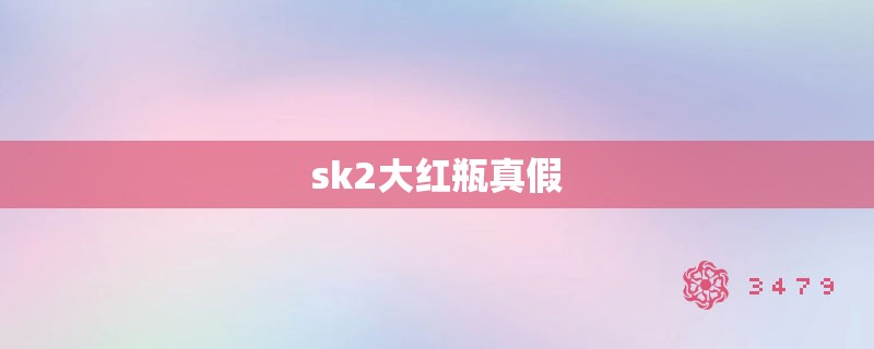 sk2大红瓶真假 sk2大红瓶真假
