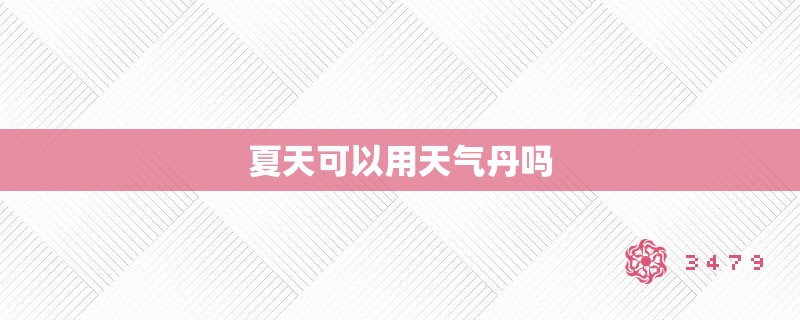 夏天可以用天气丹吗 夏天可以用天气丹吗