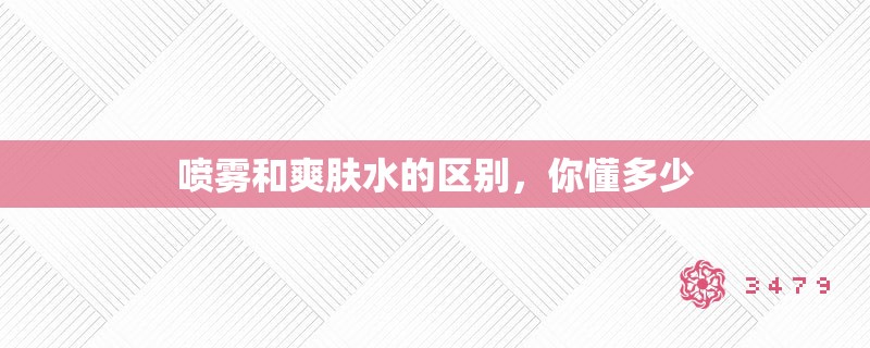 喷雾和爽肤水的区别，你懂多少