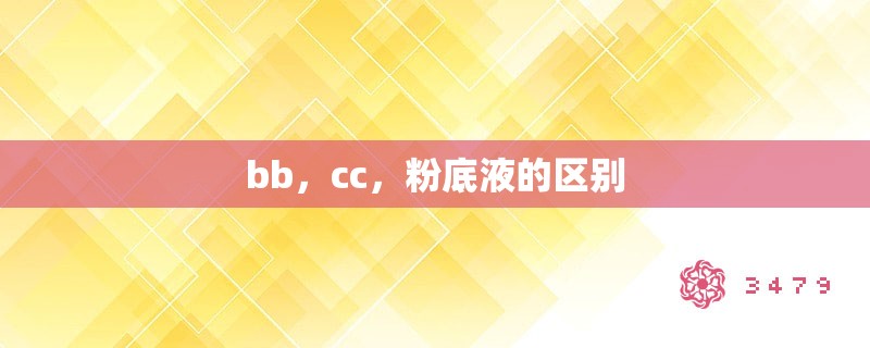 bb,cc,粉底液的区别 bb,cc,粉底液的区别