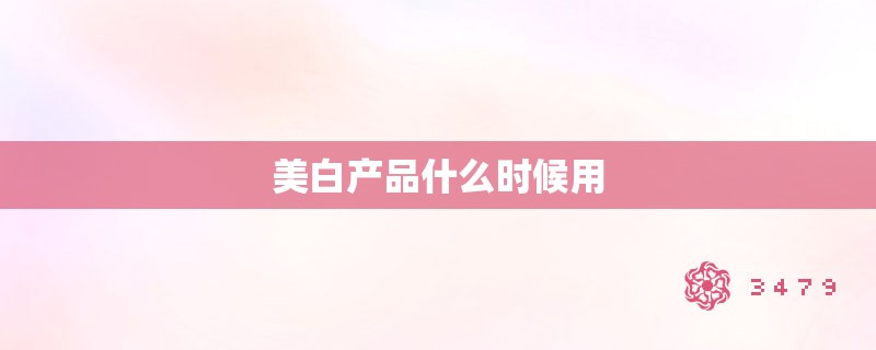 美白产品什么时候用