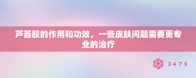 芦荟胶的作用和功效,一些皮肤问题需要更专业的治疗 芦荟胶的作用和功效,一些皮肤问题需要更专业的治疗