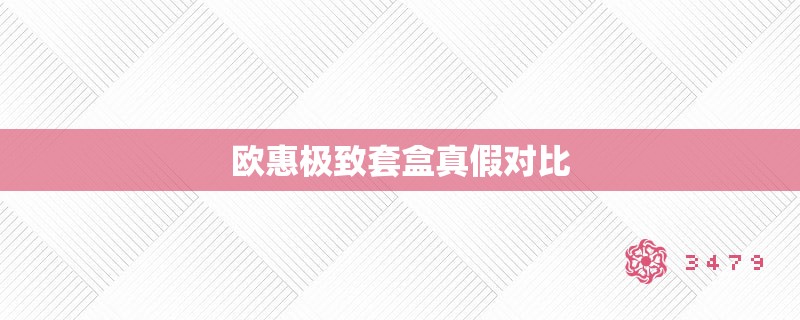 欧惠极致套盒真假对比 欧惠极致套盒真假对比