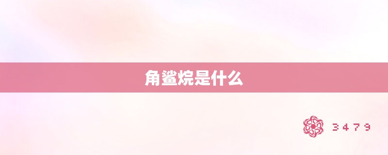 角鲨烷是什么 角鲨烷是什么