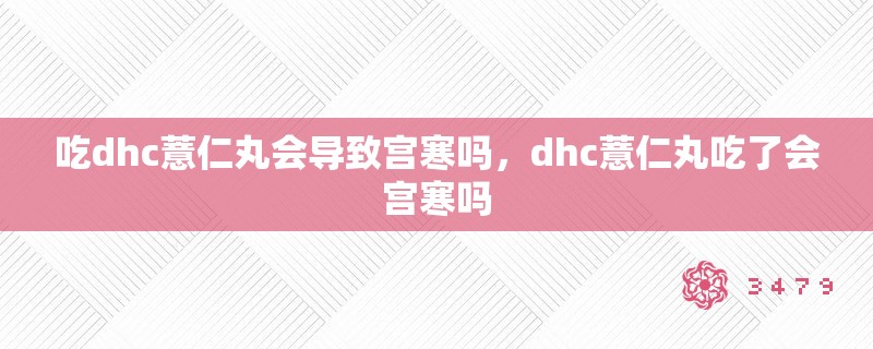 吃dhc薏仁丸会导致宫寒吗，dhc薏仁丸吃了会宫寒吗