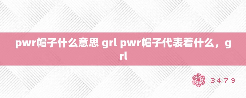 pwr帽子什么意思 grl pwr帽子代表着什么，grl