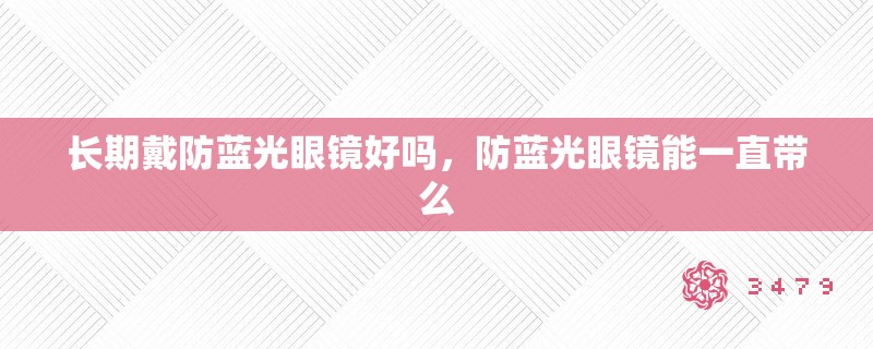 长期戴防蓝光眼镜好吗，防蓝光眼镜能一直带么