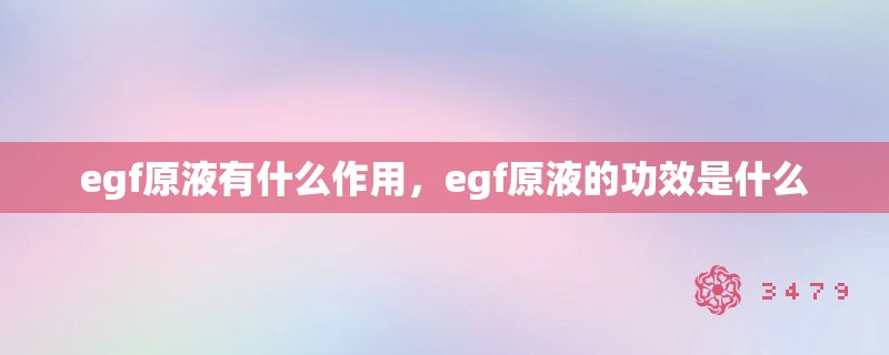 egf原液有什么作用，egf原液的功效是什么