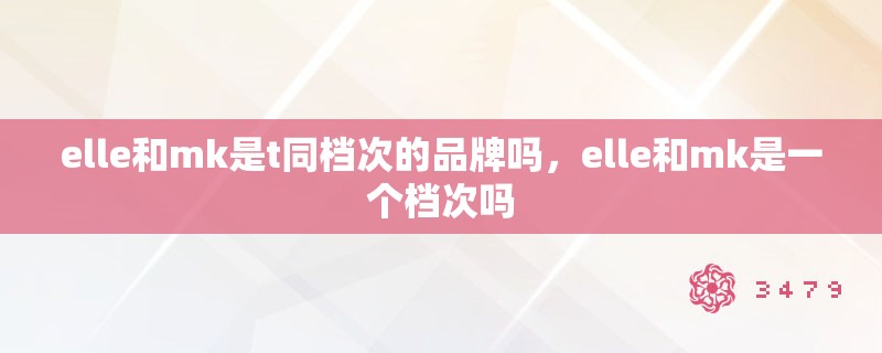 elle和mk是t同档次的品牌吗，elle和mk是一个档次吗