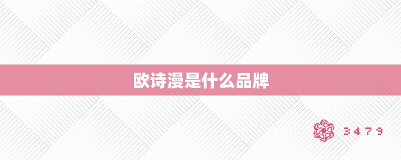欧诗漫是什么品牌 欧诗漫是什么品牌