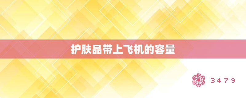 护肤品带上飞机的容量