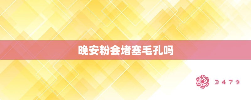 晚安粉会堵塞毛孔吗 晚安粉会堵塞毛孔吗