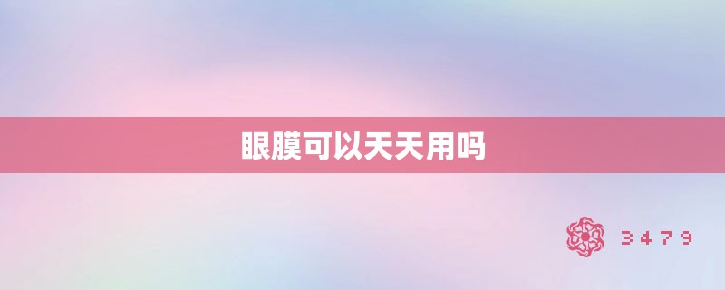 眼膜可以天天用吗 眼膜可以天天用吗