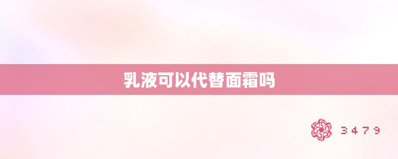 乳液可以代替面霜吗 乳液可以代替面霜吗