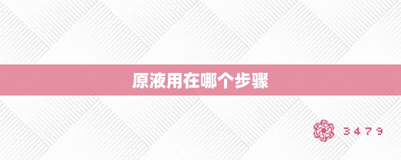 原液用在哪个步骤 原液用在哪个步骤