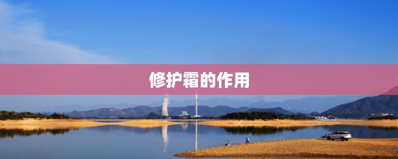 修护霜的作用 修护霜的作用