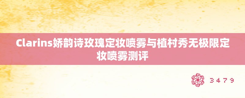 Clarins娇韵诗玫瑰定妆喷雾与植村秀无极限定妆喷雾测评 Clarins娇韵诗玫瑰定妆喷雾与植村秀无极限定妆喷雾测评