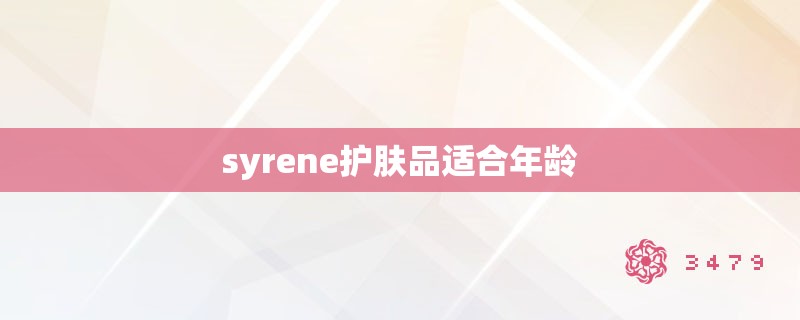 syrene护肤品适合年龄 syrene护肤品适合年龄