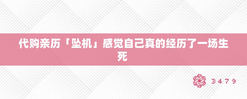 代购亲历「坠机」感觉自己真的经历了一场生死 代购亲历「坠机」感觉自己真的经历了一场生死
