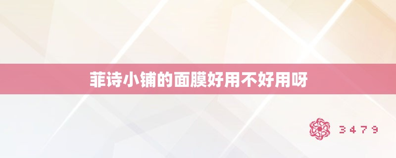 菲诗小铺的面膜好用不好用呀