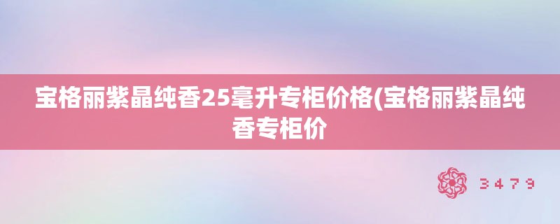 宝格丽紫晶纯香25毫升专柜价格(宝格丽紫晶纯香专柜价