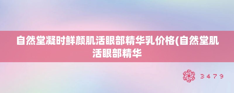 自然堂凝时鲜颜肌活眼部精华乳价格(自然堂肌活眼部精华