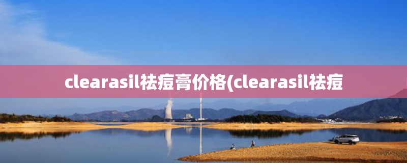 clearasil祛痘膏价格(clearasil祛痘 clearasil祛痘膏价格(clearasil祛痘