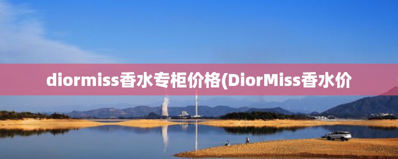 diormiss香水专柜价格(DiorMiss香水价