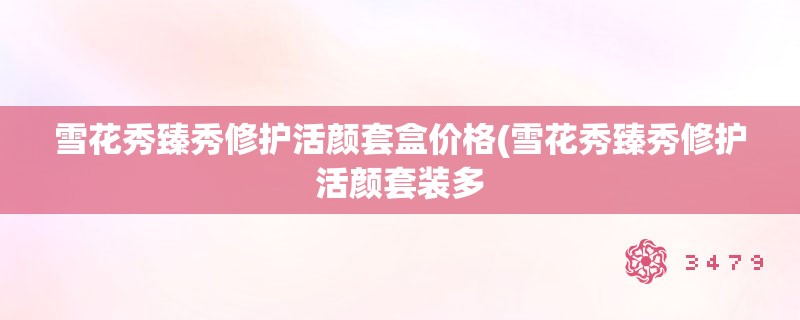 雪花秀臻秀修护活颜套盒价格(雪花秀臻秀修护活颜套装多 雪花秀臻秀修护活颜套盒价格(雪花秀臻秀修护活颜套装多