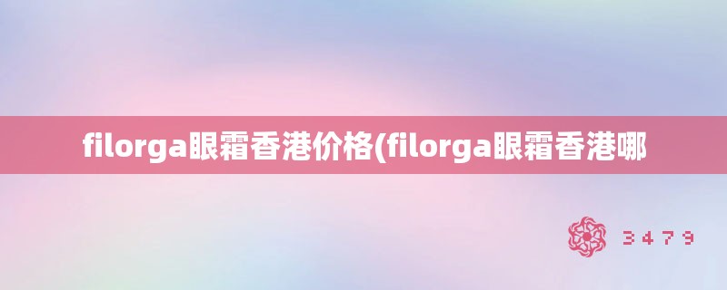 filorga眼霜香港价格(filorga眼霜香港哪 filorga眼霜香港价格(filorga眼霜香港哪