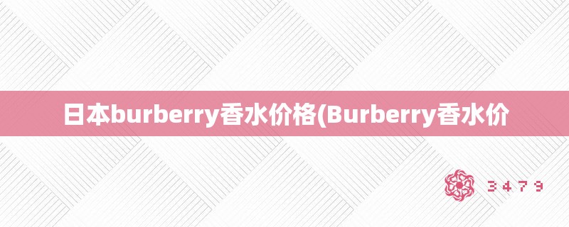 日本burberry香水价格(Burberry香水价 日本burberry香水价格(Burberry香水价
