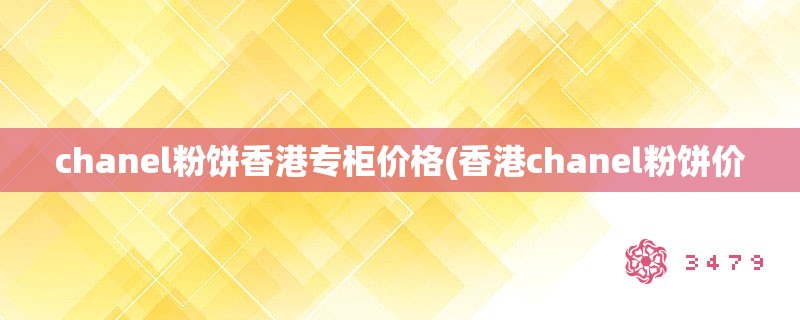 chanel粉饼香港专柜价格(香港chanel粉饼价 chanel粉饼香港专柜价格(香港chanel粉饼价