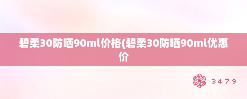 碧柔30防晒90ml价格(碧柔30防晒90ml优惠价