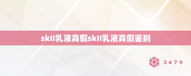 skII乳液真假skII乳液真假鉴别