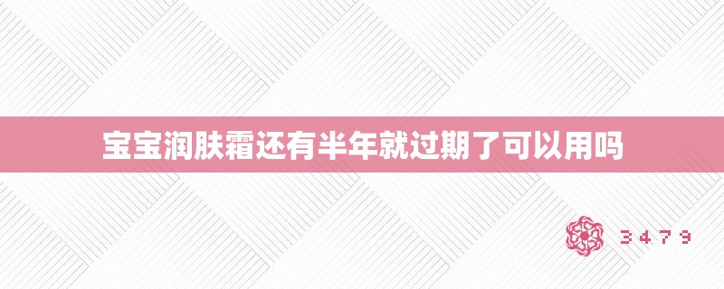 宝宝润肤霜还有半年就过期了可以用吗