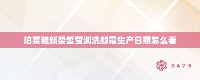 珀莱雅新柔皙莹润洗颜霜生产日期怎么看