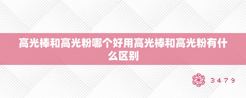 高光棒和高光粉哪个好用高光棒和高光粉有什么区别