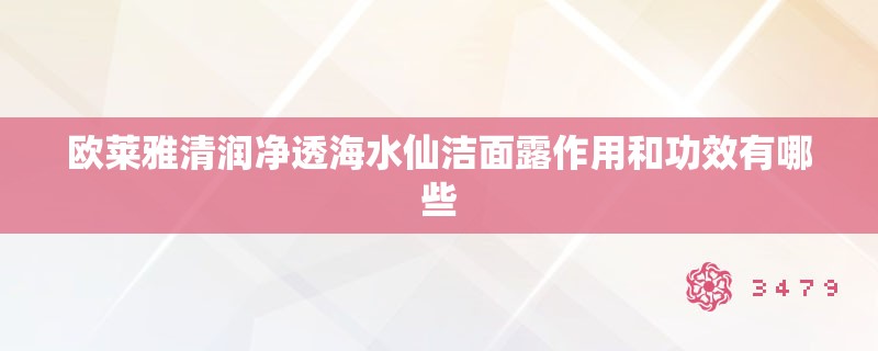 欧莱雅清润净透海水仙洁面露作用和功效有哪些