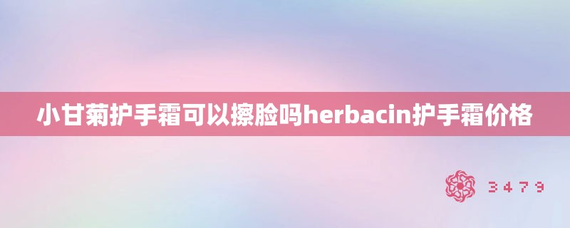 小甘菊护手霜可以擦脸吗herbacin护手霜价格