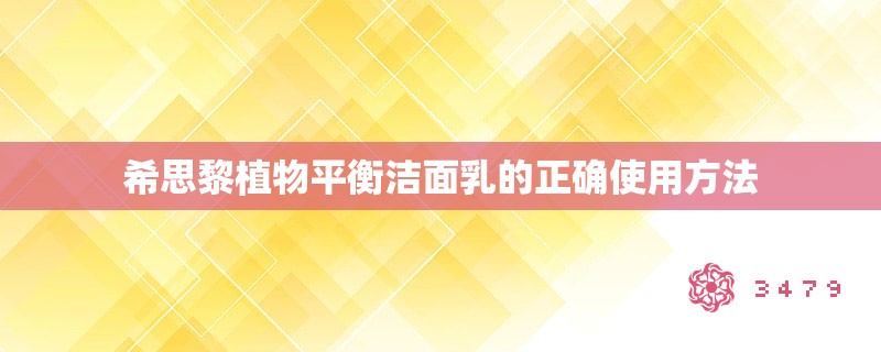 希思黎植物平衡洁面乳的正确使用方法