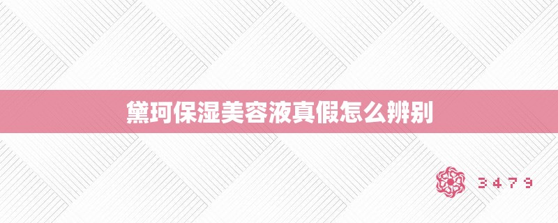 黛珂保湿美容液真假怎么辨别